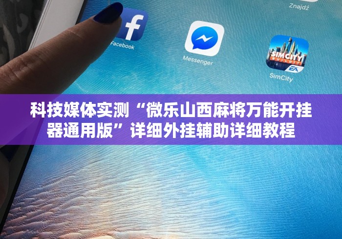 科技媒体实测“微乐山西麻将万能开挂器通用版”详细外挂辅助详细教程