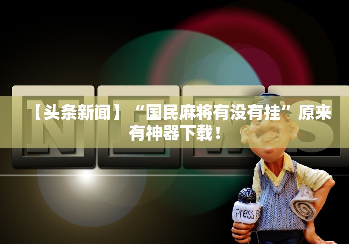 【头条新闻】“国民麻将有没有挂”原来有神器下载！