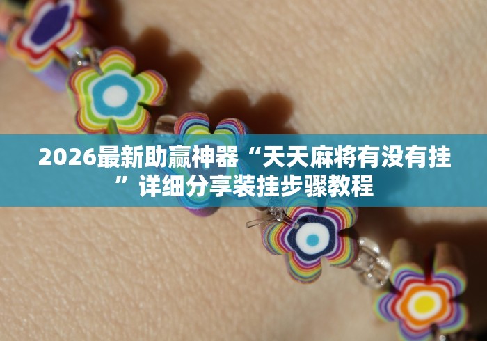 2026最新助赢神器“天天麻将有没有挂”详细分享装挂步骤教程