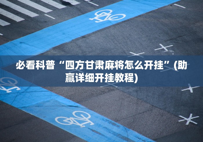 必看科普“四方甘肃麻将怎么开挂”(助赢详细开挂教程)