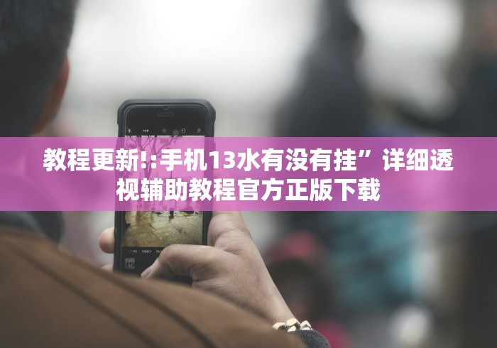 教程更新!:手机13水有没有挂”详细透视辅助教程官方正版下载