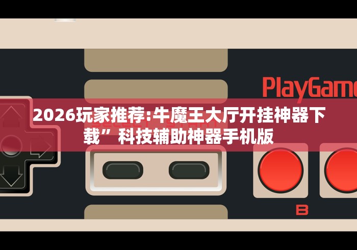 2026玩家推荐:牛魔王大厅开挂神器下载”科技辅助神器手机版