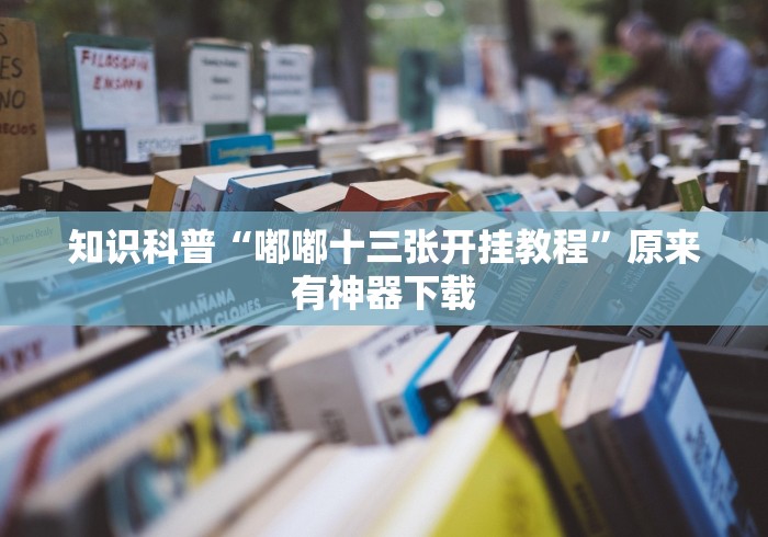知识科普“嘟嘟十三张开挂教程”原来有神器下载
