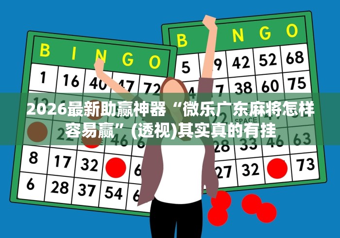 2026最新助赢神器“微乐广东麻将怎样容易赢	”(透视)其实真的有挂