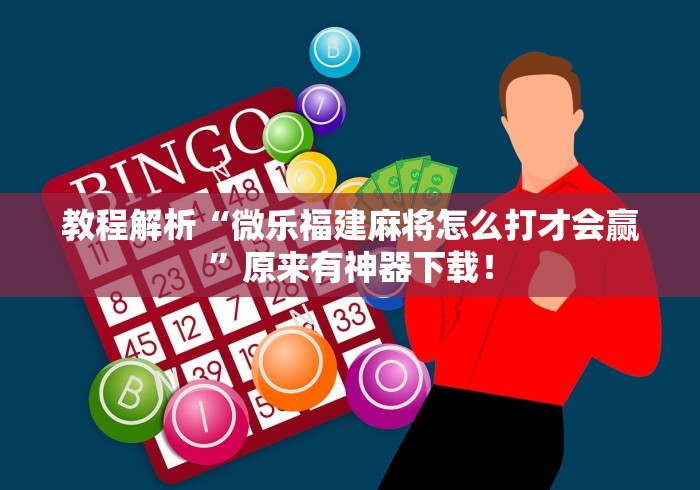 教程解析“微乐福建麻将怎么打才会赢”原来有神器下载！