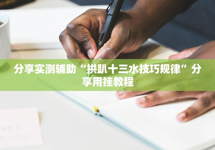 分享实测辅助“拱趴十三水技巧规律”分享用挂教程