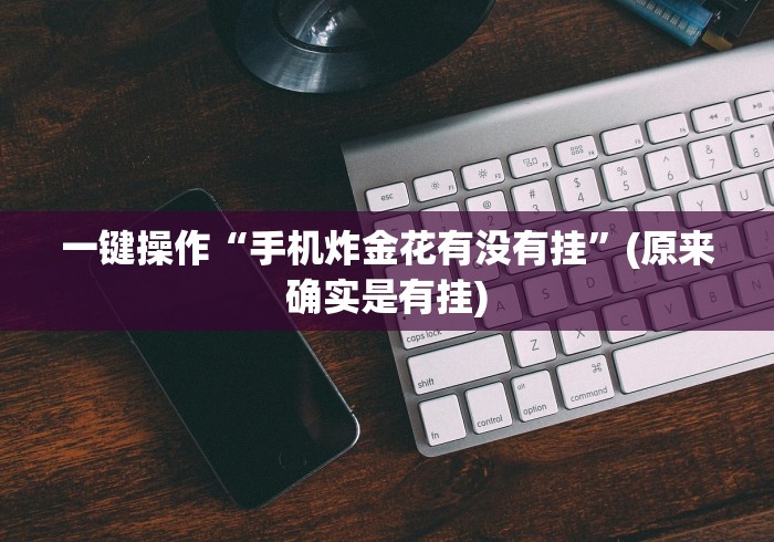 一键操作“手机炸金花有没有挂	”(原来确实是有挂)