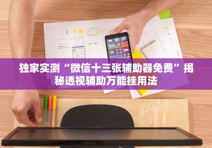 独家实测“微信十三张辅助器免费”揭秘透视辅助万能挂用法