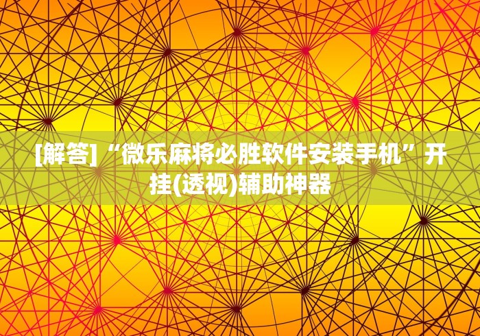 [解答]“微乐麻将必胜软件安装手机”开挂(透视)辅助神器