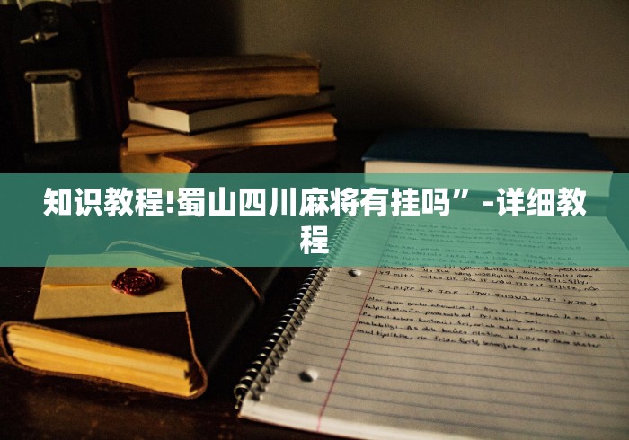 知识教程!蜀山四川麻将有挂吗”-详细教程