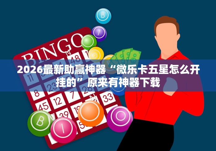 2026最新助赢神器“微乐卡五星怎么开挂的”原来有神器下载
