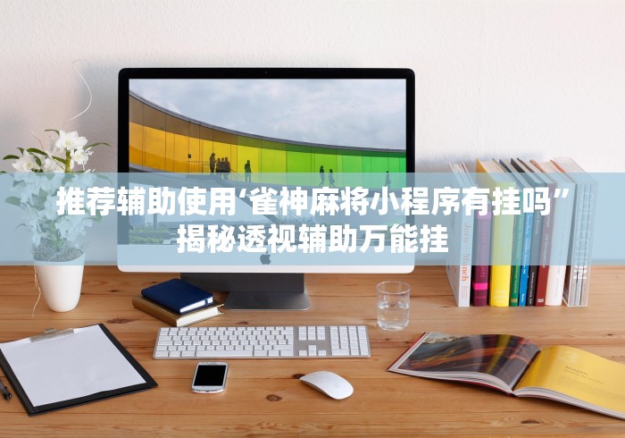推荐辅助使用‘雀神麻将小程序有挂吗”揭秘透视辅助万能挂