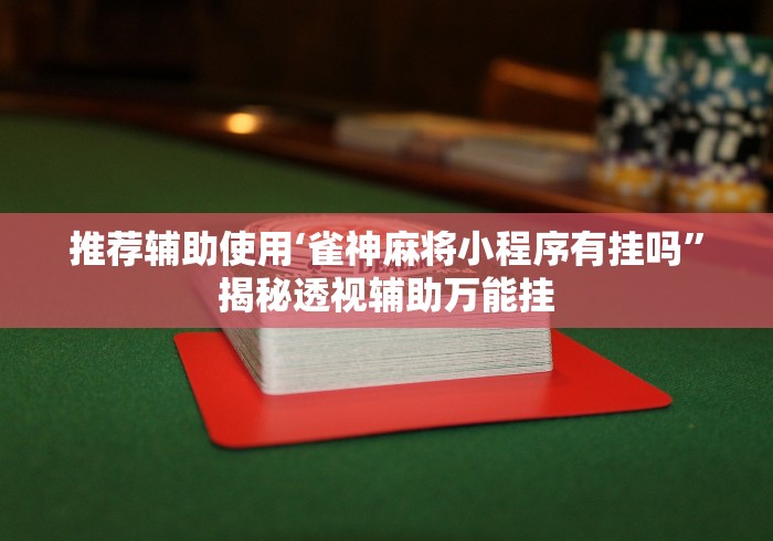 推荐辅助使用‘雀神麻将小程序有挂吗	”揭秘透视辅助万能挂