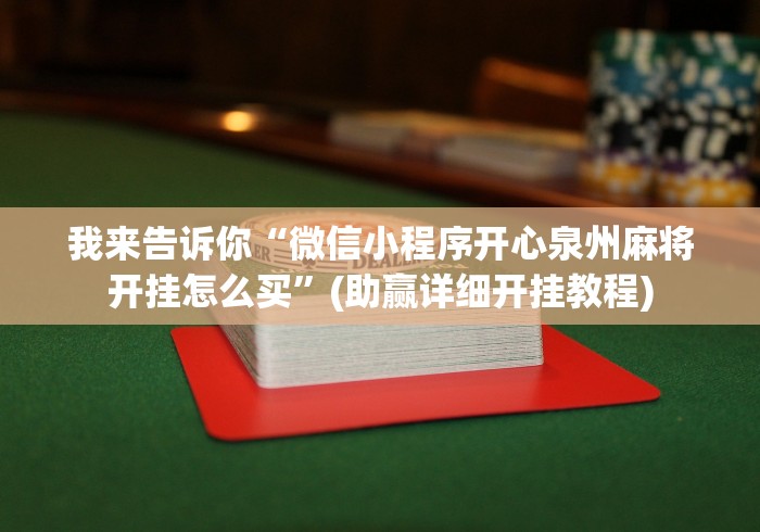 我来告诉你“微信小程序开心泉州麻将开挂怎么买	”(助赢详细开挂教程)