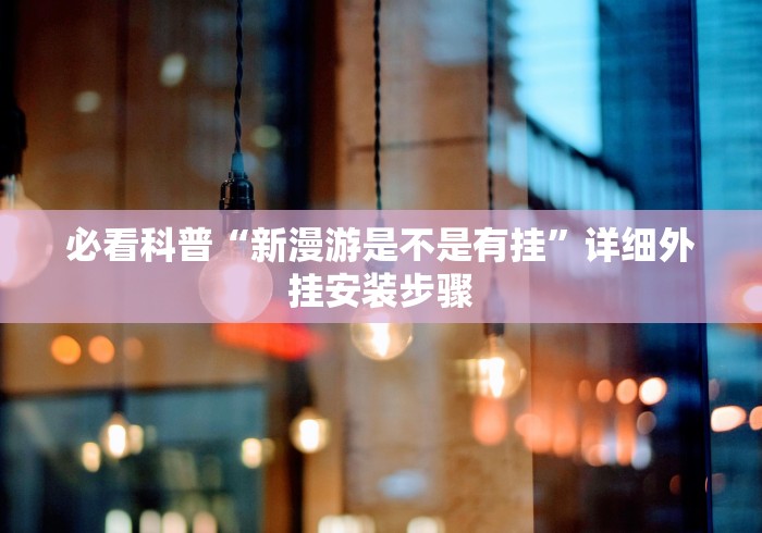 必看科普“新漫游是不是有挂	”详细外挂安装步骤