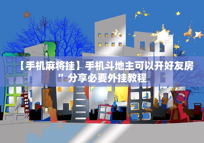 【手机麻将挂】手机斗地主可以开好友房”分享必要外挂教程