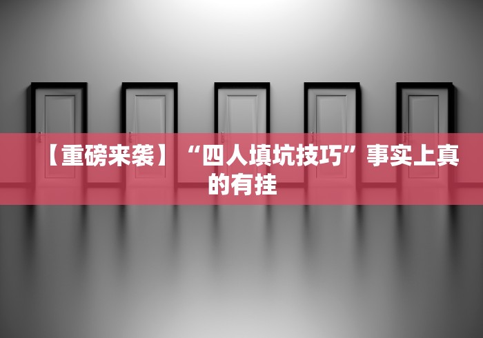 【重磅来袭】“四人填坑技巧”事实上真的有挂