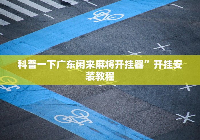 科普一下广东闲来麻将开挂器	”开挂安装教程