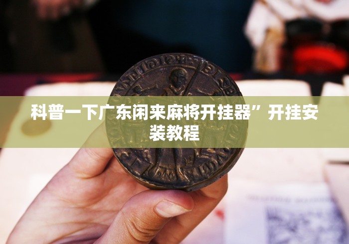 科普一下广东闲来麻将开挂器”开挂安装教程
