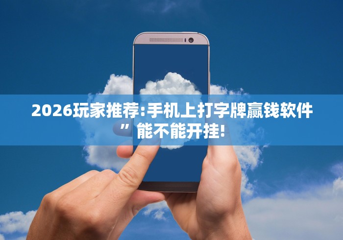 2026玩家推荐:手机上打字牌赢钱软件”能不能开挂!
