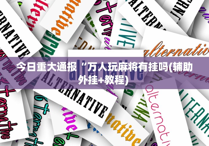 今日重大通报“万人玩麻将有挂吗(辅助外挂+教程) 