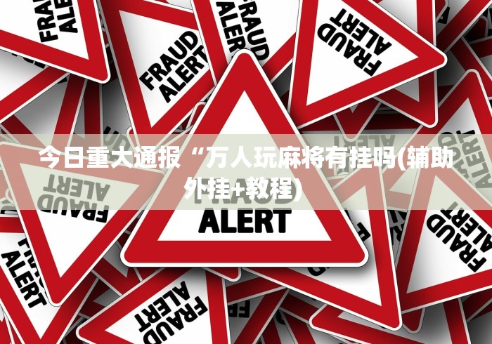 今日重大通报“万人玩麻将有挂吗(辅助外挂+教程) 