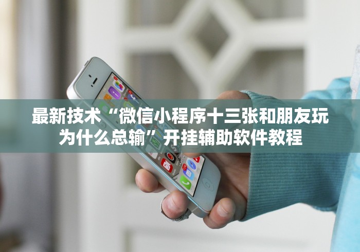 最新技术“微信小程序十三张和朋友玩为什么总输”开挂辅助软件教程