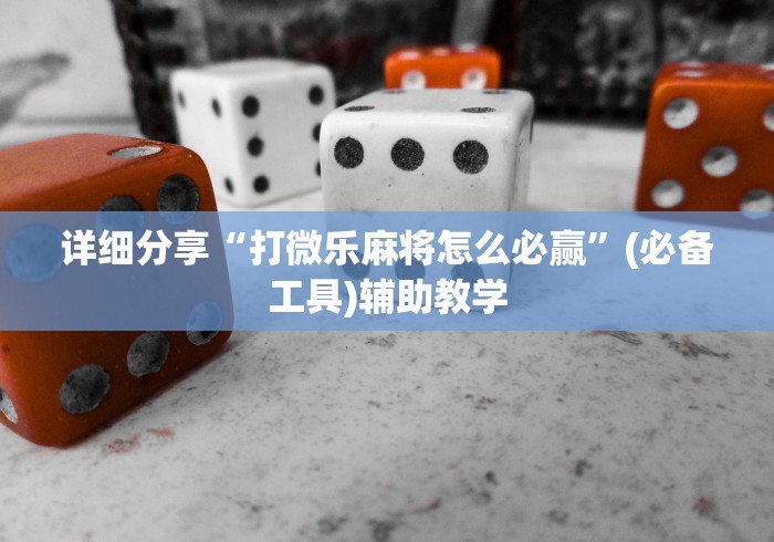详细分享“打微乐麻将怎么必赢”(必备工具)辅助教学