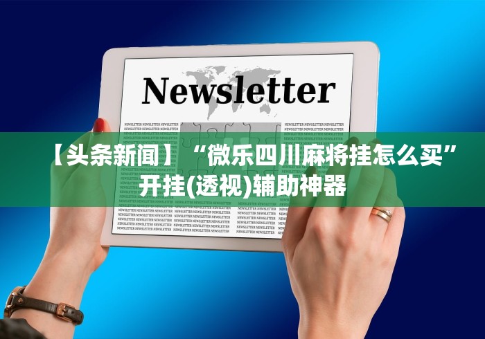 【头条新闻】“微乐四川麻将挂怎么买”开挂(透视)辅助神器