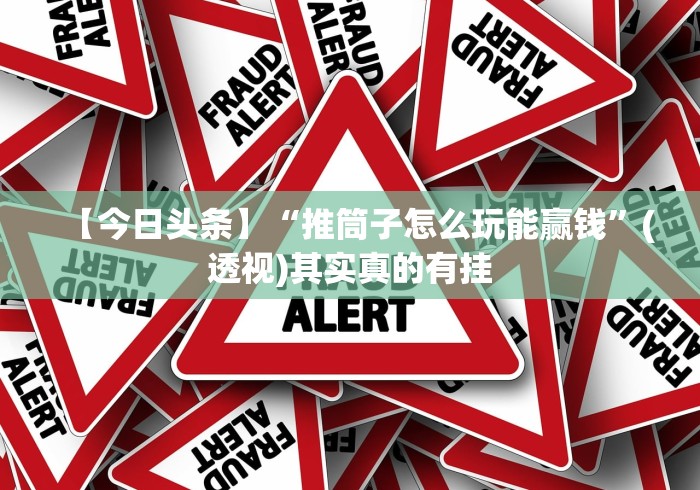 【今日头条】“推筒子怎么玩能赢钱”(透视)其实真的有挂