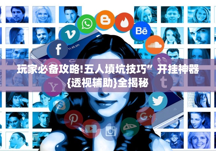 玩家必备攻略!五人填坑技巧”开挂神器{透视辅助}全揭秘