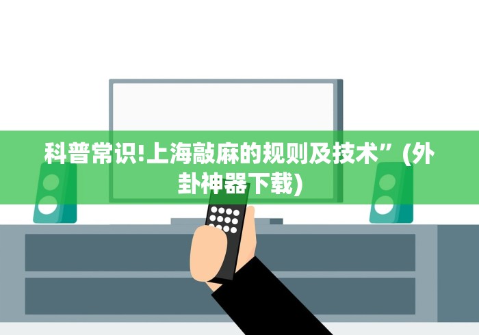 科普常识!上海敲麻的规则及技术	”(外卦神器下载)