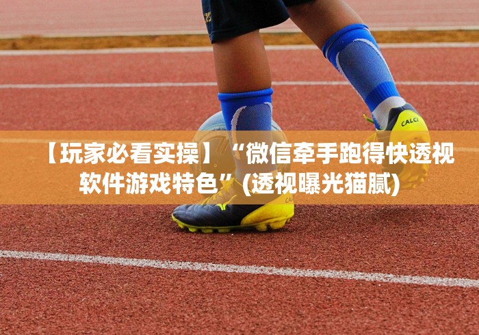 【玩家必看实操】“微信牵手跑得快透视软件游戏特色	”(透视曝光猫腻)