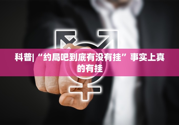科普|“约局吧到底有没有挂”事实上真的有挂