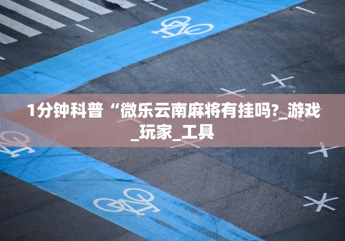 1分钟科普“微乐云南麻将有挂吗?_游戏_玩家_工具
