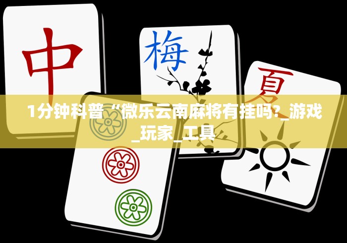 1分钟科普“微乐云南麻将有挂吗?_游戏_玩家_工具