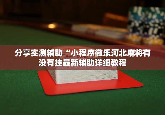 分享实测辅助“小程序微乐河北麻将有没有挂最新辅助详细教程 分享实测辅助“小程序微乐河北麻将有没有挂最新辅助详细教程