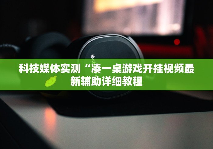 科技媒体实测“凑一桌游戏开挂视频最新辅助详细教程 科技媒体实测“凑一桌游戏开挂视频最新辅助详细教程
