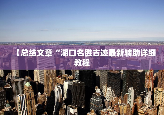 【总结文章“湖口名胜古迹最新辅助详细教程 【总结文章“湖口名胜古迹最新辅助详细教程
