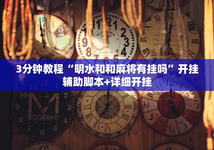 3分钟教程“明水和和麻将有挂吗	”开挂辅助脚本+详细开挂