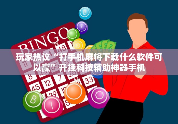 玩家热议“打手机麻将下载什么软件可以赢”开挂科技辅助神器手机