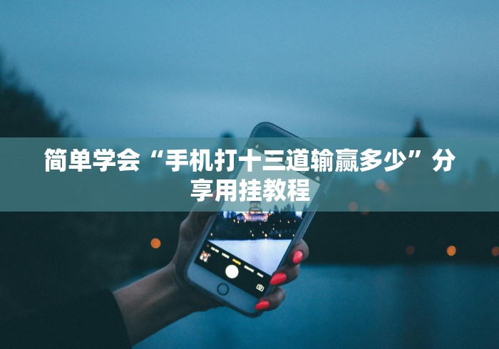 简单学会“手机打十三道输赢多少	”分享用挂教程